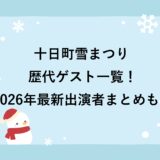十日町雪まつりの歴代ゲスト一覧！2026年最新出演者まとめも！