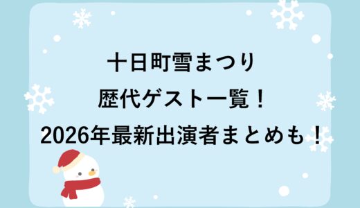十日町雪まつりの歴代ゲスト一覧！2026年最新出演者まとめも！