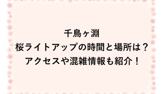 千鳥ヶ淵 桜ライトアップ2026の時間と場所は？アクセスや混雑情報も紹介！
