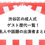 渋谷区の成人式ゲスト歴代一覧！有名人や話題の出演者まとめ！