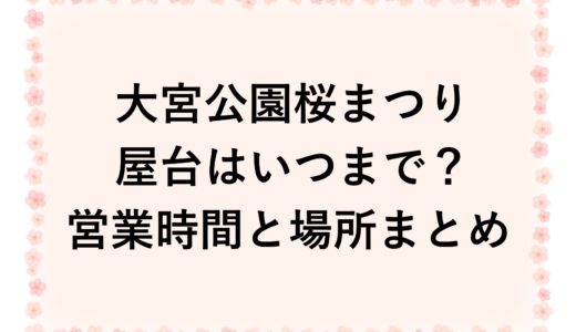 大宮公園桜まつり2026屋台はいつまで？営業時間と場所まとめ