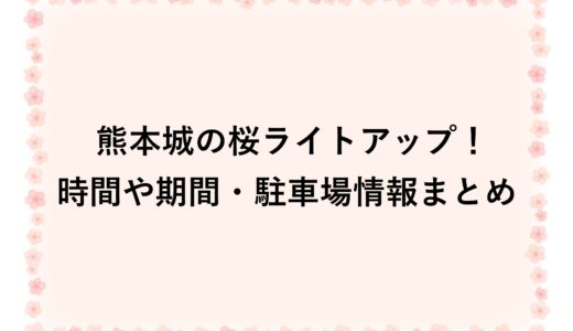 熊本城の桜ライトアップ2026！時間や期間・駐車場情報まとめ