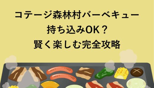 コテージ森林村バーベキューは持ち込みOK？賢く楽しむ完全攻略