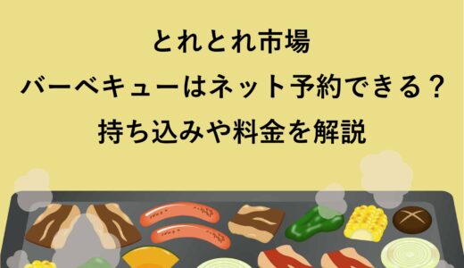 とれとれ市場バーベキューはネット予約できる？持ち込みや料金を解説