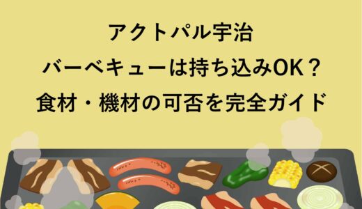 アクトパル宇治バーベキューは持ち込みOK？食材・機材の可否を完全ガイド