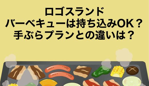 ロゴスランドのバーベキューは持ち込みOK？手ぶらプランとの違いは？
