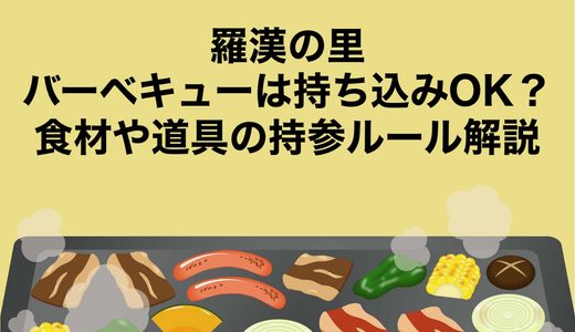 羅漢の里のバーベキューは持ち込みOK？食材や道具の持参ルール解説