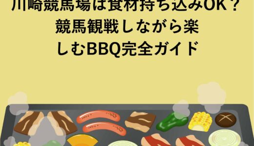 川崎競馬場は食材持ち込みOK？競馬観戦しながら楽しむBBQ完全ガイド