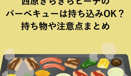 西原きらきらビーチのバーベキューは持ち込みOK？持ち物や注意点まとめ