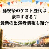 藤桜祭のゲスト歴代は豪華すぎる？2026年の出演者情報も紹介